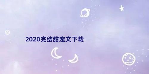2020完结甜宠文下载