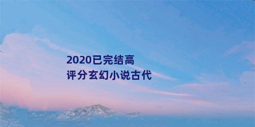 2020已完结高评分玄幻小说古代