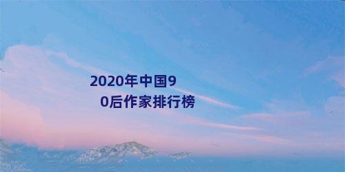 2020年中国90后作家排行榜