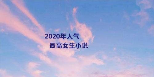 2020年人气最高女生小说