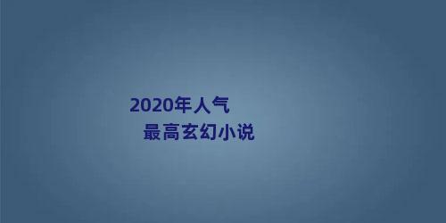 2020年人气最高玄幻小说
