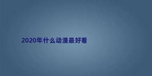 2020年什么动漫最好看