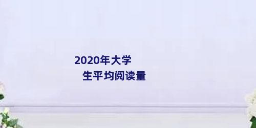 2020年大学生平均阅读量
