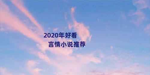 2020年好看言情小说推荐