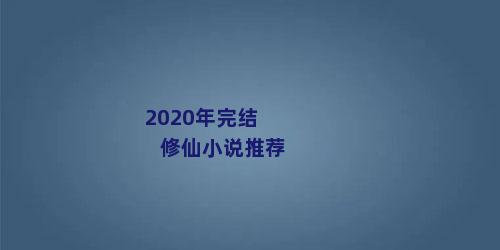 2020年完结修仙小说推荐