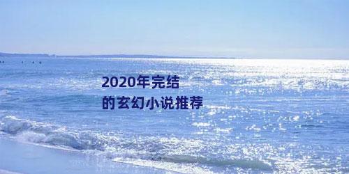 2020年完结的玄幻小说推荐