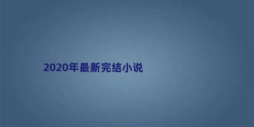2020年最新完结小说
