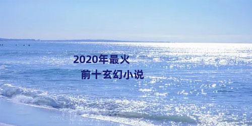 2020年最火前十玄幻小说