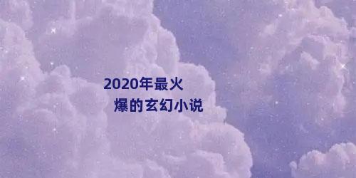 2020年最火爆的玄幻小说