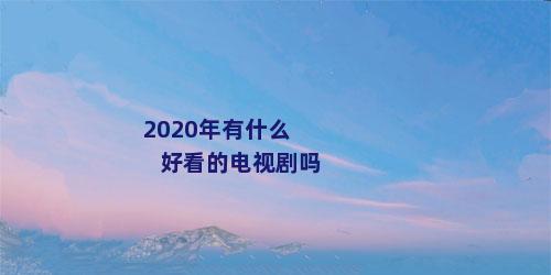 2020年有什么好看的电视剧吗