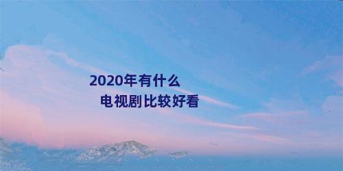 2020年有什么电视剧比较好看