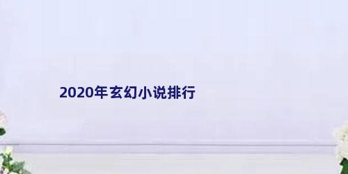 2020年玄幻小说排行