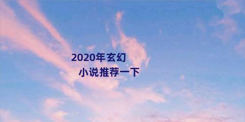 2020年玄幻小说推荐一下