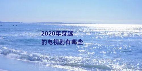 2020年穿越的电视剧有哪些