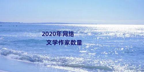 2020年网络文学作家数量