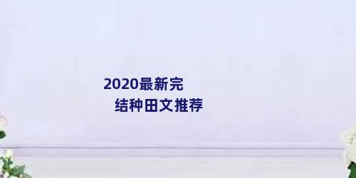 2020最新完结种田文推荐