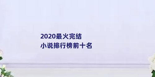 2020最火完结小说排行榜前十名
