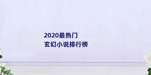 2020最热门玄幻小说排行榜