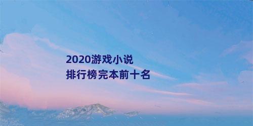 2020游戏小说排行榜完本前十名