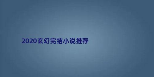2020玄幻完结小说推荐