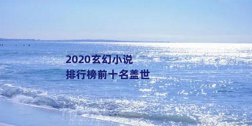 2020玄幻小说排行榜前十名盖世