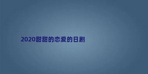2020甜甜的恋爱的日剧