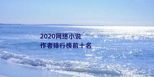 2020网络小说作者排行榜前十名