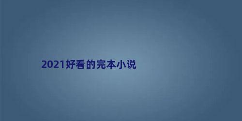 2021好看的完本小说