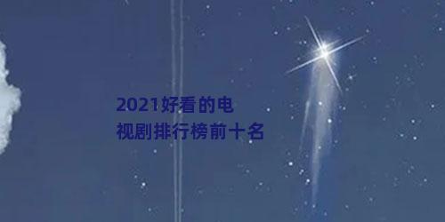 2021好看的电视剧排行榜前十名