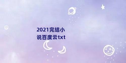 2021完结小说百度云txt