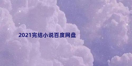 2021完结小说百度网盘