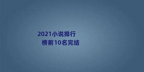 2021小说排行榜前10名完结