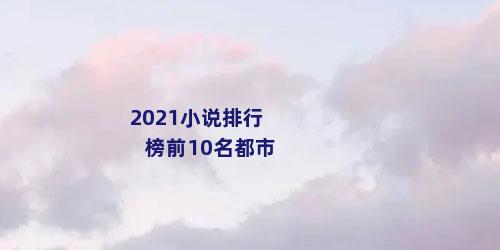 2021小说排行榜前10名都市