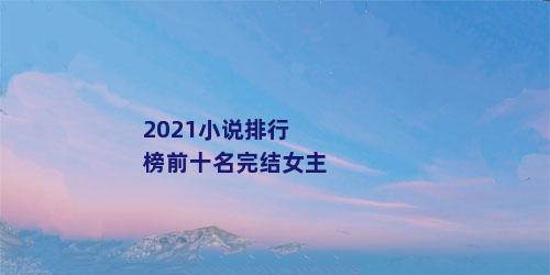 2021小说排行榜前十名完结女主