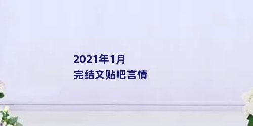 2021年1月完结文贴吧言情