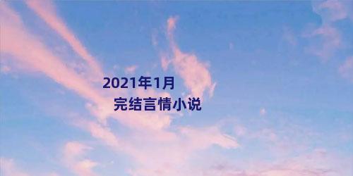 2021年1月完结言情小说