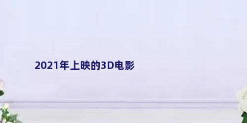 2021年上映的3D电影