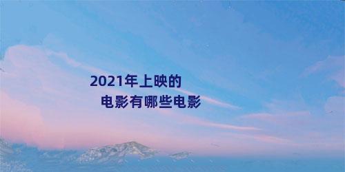 2021年上映的电影有哪些电影