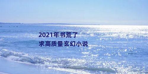 2021年书荒了求高质量玄幻小说