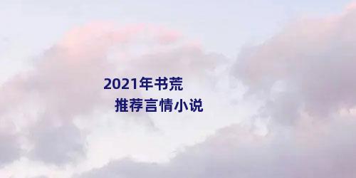 2021年书荒推荐言情小说