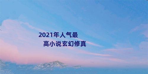 2021年人气最高小说玄幻修真