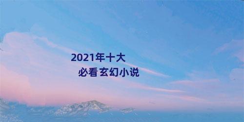 2021年十大必看玄幻小说