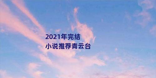 2021年完结小说推荐青云台
