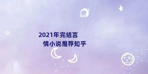 2021年完结言情小说推荐知乎
