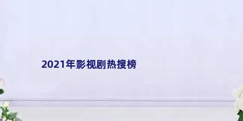 2021年影视剧热搜榜