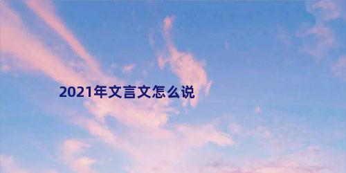 2021年文言文怎么说