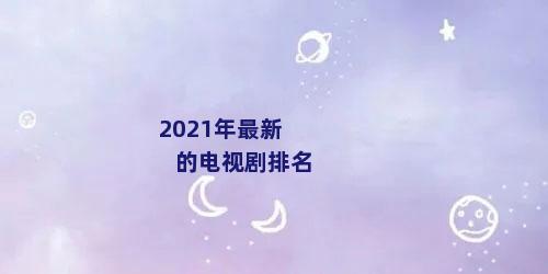 2021年最新的电视剧排名