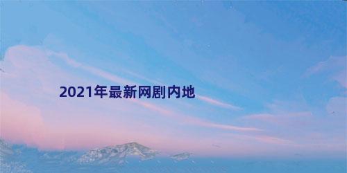 2021年最新网剧内地