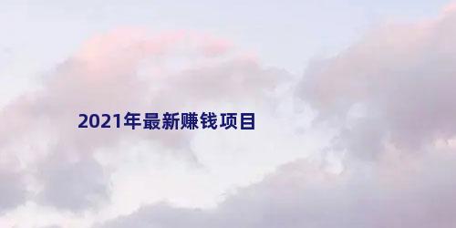 2021年最新赚钱项目