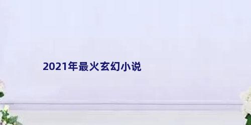 2021年最火玄幻小说